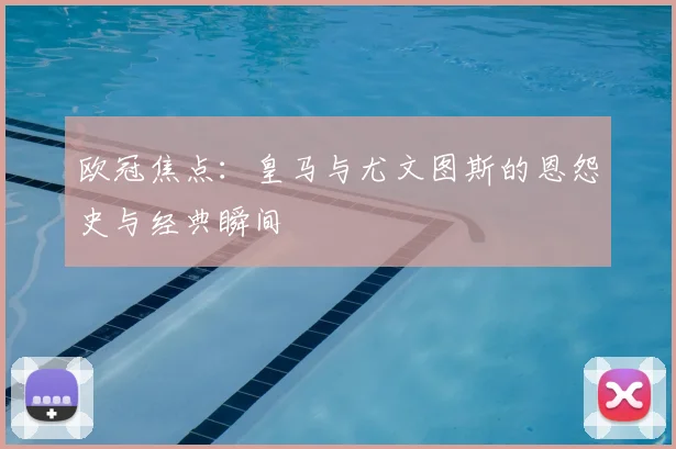 欧冠焦点：皇马与尤文图斯的恩怨史与经典瞬间