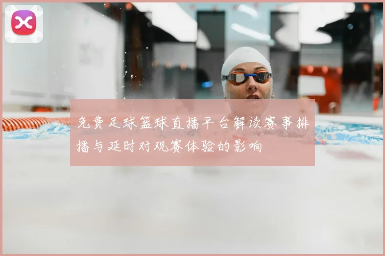 免费足球篮球直播平台解读赛事排播与延时对观赛体验的影响