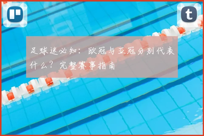 足球迷必知：欧冠与亚冠分别代表什么？完整赛事指南