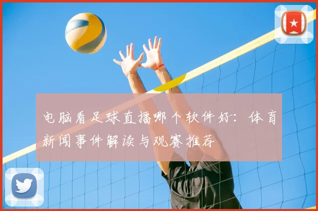 电脑看足球直播哪个软件好：体育新闻事件解读与观赛推荐