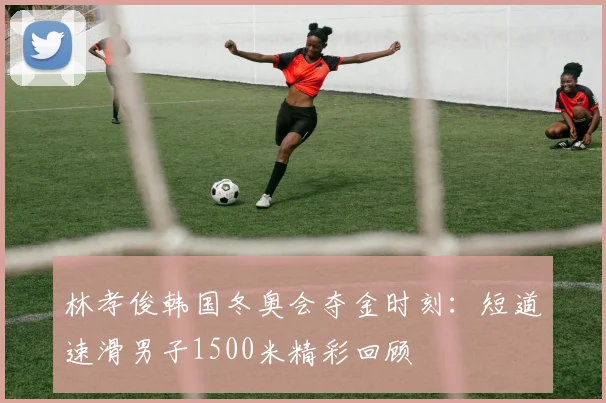 林孝俊韩国冬奥会夺金时刻：短道速滑男子1500米精彩回顾