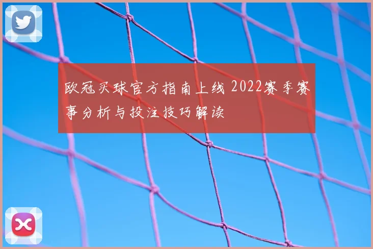 欧冠买球官方指南上线 2022赛季赛事分析与投注技巧解读