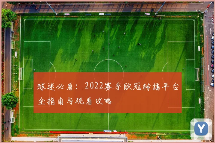 球迷必看：2022赛季欧冠转播平台全指南与观看攻略
