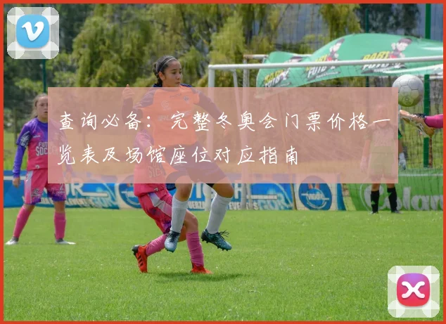 查询必备：完整冬奥会门票价格一览表及场馆座位对应指南