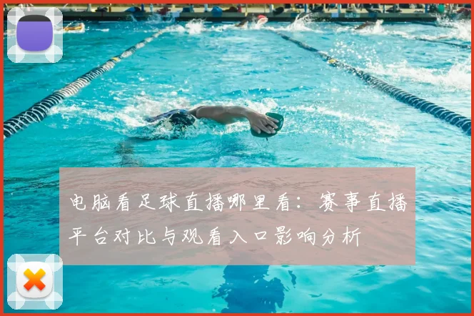 电脑看足球直播哪里看：赛事直播平台对比与观看入口影响分析